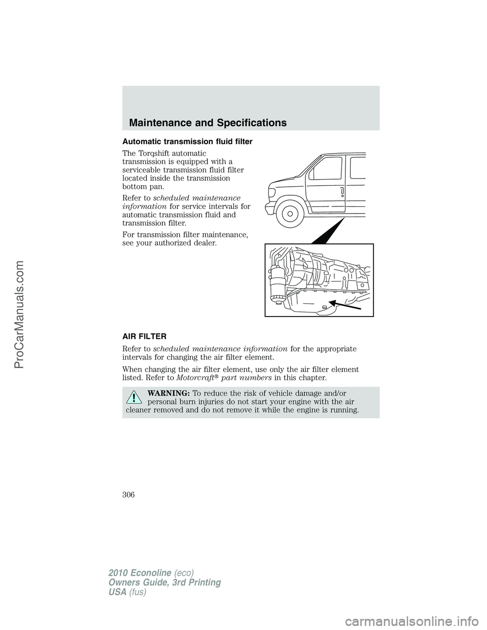 FORD E-350 2010  Owners Manual Automatic transmission fluid filter
The Torqshift automatic
transmission is equipped with a
serviceable transmission fluid filter
located inside the transmission
bottom pan.
Refer toscheduled maintena