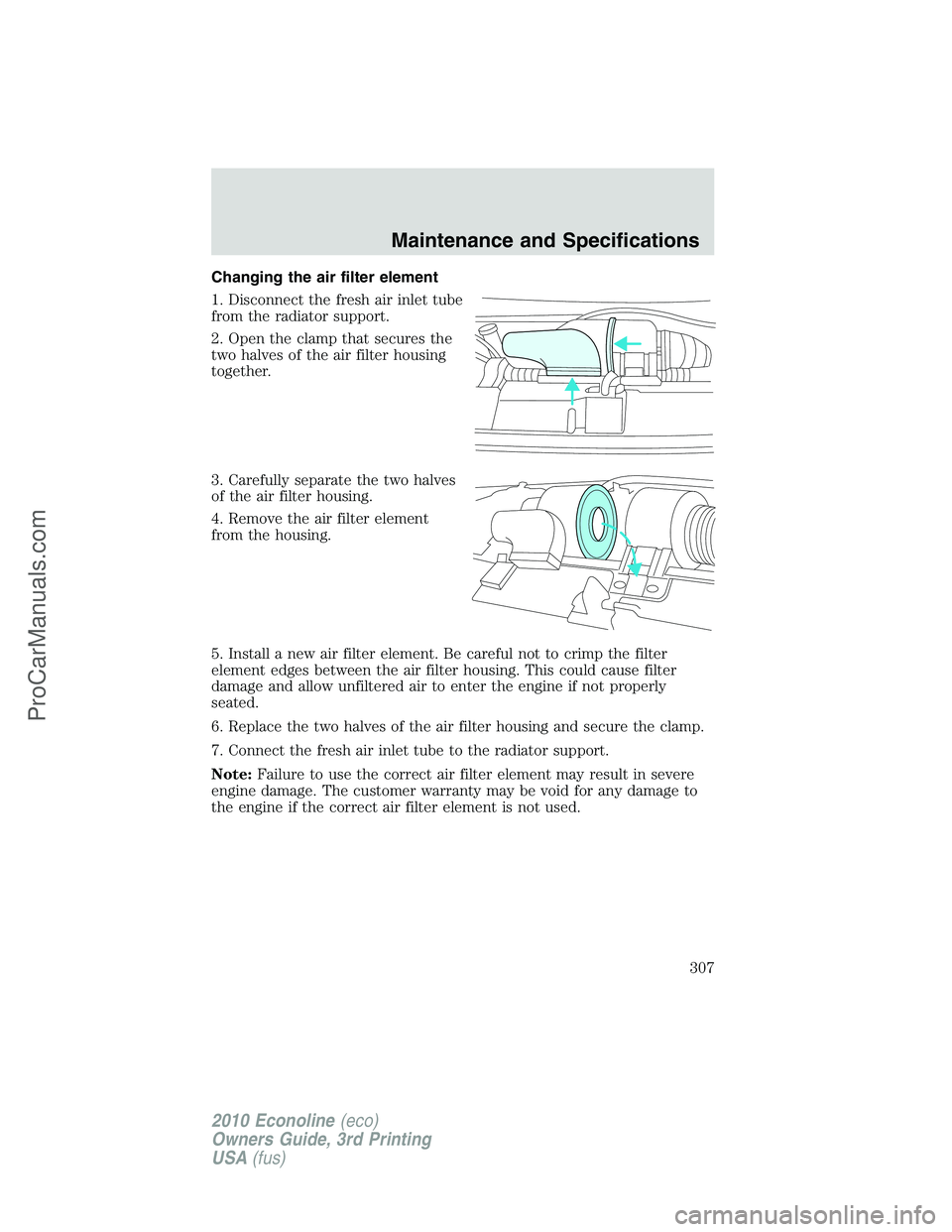 FORD E-350 2010  Owners Manual Changing the air filter element
1. Disconnect the fresh air inlet tube
from the radiator support.
2. Open the clamp that secures the
two halves of the air filter housing
together.
3. Carefully separat