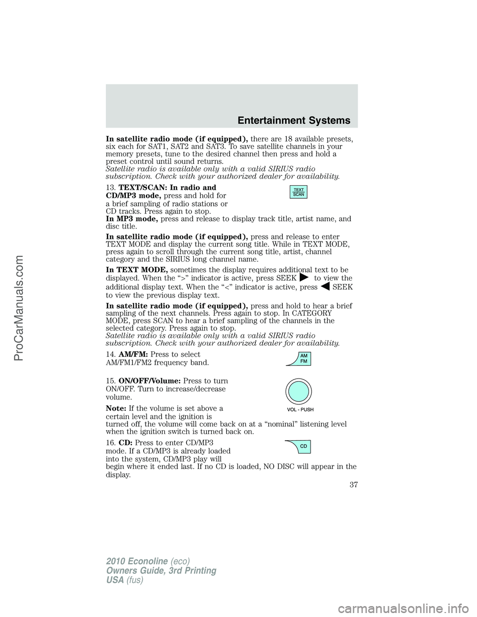 FORD E-350 2010 Owners Guide In satellite radio mode (if equipped),there are 18 available presets,
six each for SAT1, SAT2 and SAT3. To save satellite channels in your
memory presets, tune to the desired channel then press and ho