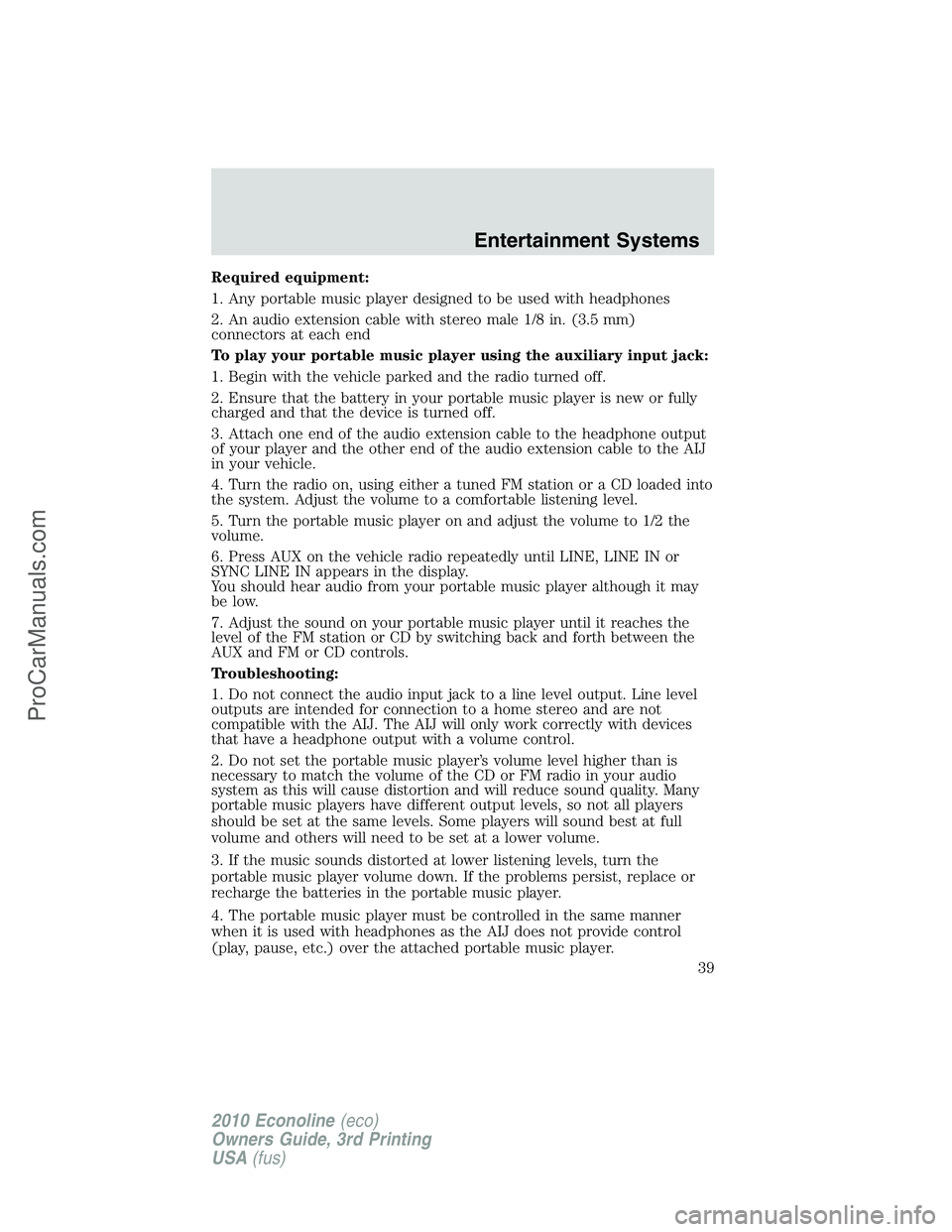 FORD E-350 2010 Owners Guide Required equipment:
1. Any portable music player designed to be used with headphones
2. An audio extension cable with stereo male 1/8 in. (3.5 mm)
connectors at each end
To play your portable music pl