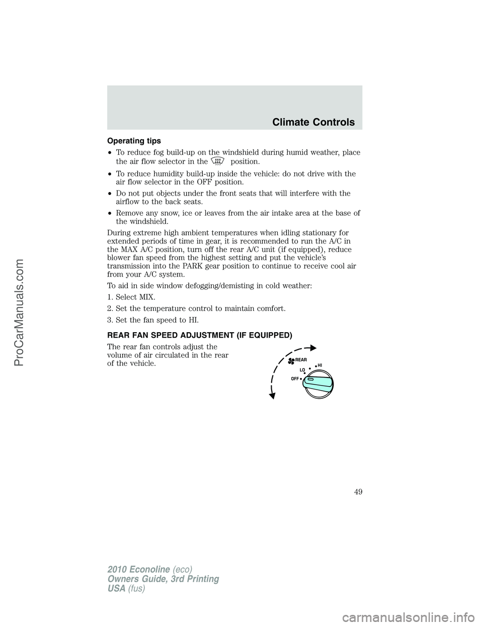 FORD E-350 2010 Service Manual Operating tips
•To reduce fog build-up on the windshield during humid weather, place
the air flow selector in the
position.
•To reduce humidity build-up inside the vehicle: do not drive with the
a