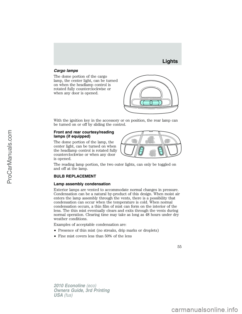FORD E-350 2010  Owners Manual Cargo lamps
The dome portion of the cargo
lamp, the center light, can be turned
on when the headlamp control is
rotated fully counterclockwise or
when any door is opened.
With the ignition key in the 
