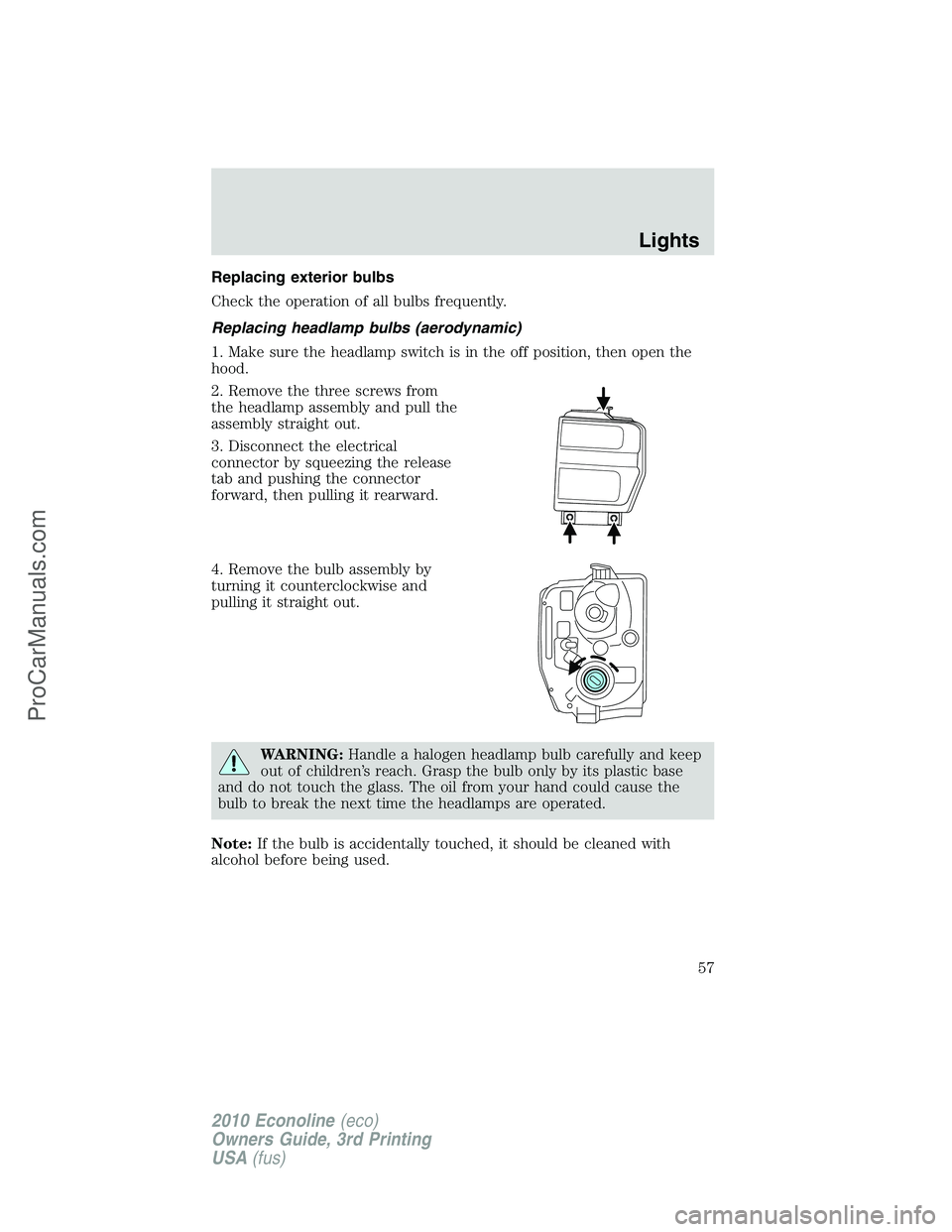 FORD E-350 2010 Workshop Manual Replacing exterior bulbs
Check the operation of all bulbs frequently.
Replacing headlamp bulbs (aerodynamic)
1. Make sure the headlamp switch is in the off position, then open the
hood.
2. Remove the FORD E-350 2010 Workshop Manual Replacing exterior bulbs
Check the operation of all bulbs frequently.
Replacing headlamp bulbs (aerodynamic)
1. Make sure the headlamp switch is in the off position, then open the
hood.
2. Remove the