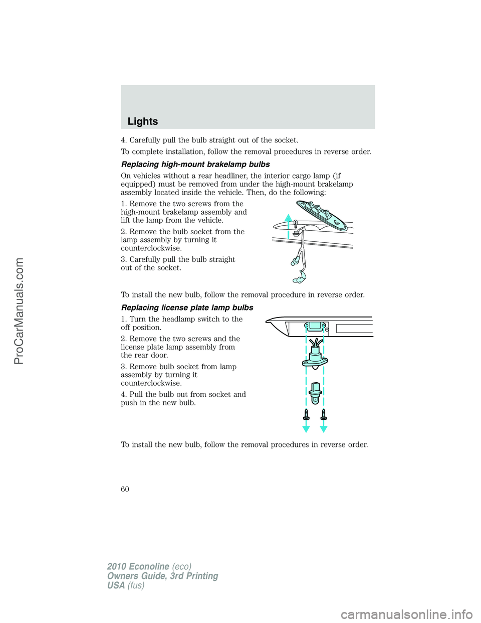 FORD E-350 2010 Workshop Manual 4. Carefully pull the bulb straight out of the socket.
To complete installation, follow the removal procedures in reverse order.
Replacing high-mount brakelamp bulbs
On vehicles without a rear headlin FORD E-350 2010 Workshop Manual 4. Carefully pull the bulb straight out of the socket.
To complete installation, follow the removal procedures in reverse order.
Replacing high-mount brakelamp bulbs
On vehicles without a rear headlin