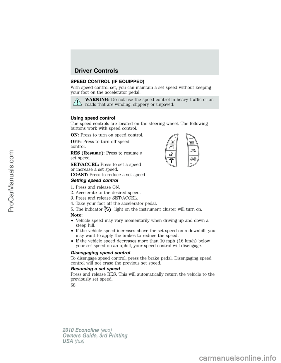 FORD E-350 2010 Repair Manual SPEED CONTROL (IF EQUIPPED)
With speed control set, you can maintain a set speed without keeping
your foot on the accelerator pedal.
WARNING:Do not use the speed control in heavy traffic or on
roads t