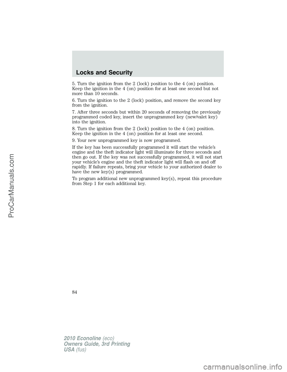 FORD E-350 2010 Manual Online 5. Turn the ignition from the 2 (lock) position to the 4 (on) position.
Keep the ignition in the 4 (on) position for at least one second but not
more than 10 seconds.
6. Turn the ignition to the 2 (lo FORD E-350 2010 Manual Online 5. Turn the ignition from the 2 (lock) position to the 4 (on) position.
Keep the ignition in the 4 (on) position for at least one second but not
more than 10 seconds.
6. Turn the ignition to the 2 (lo