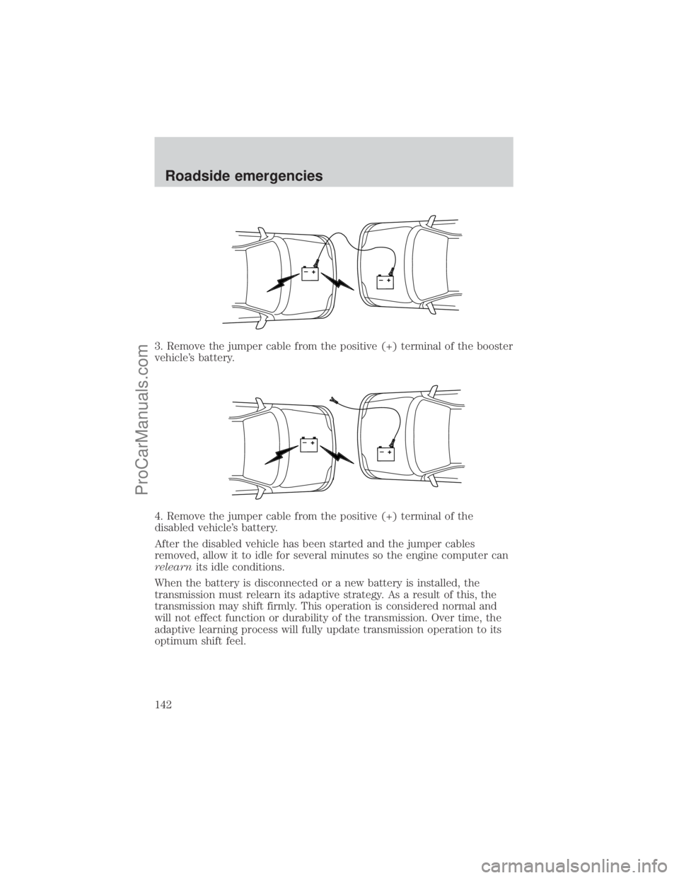 FORD E-350 2001  Owners Manual 3. Remove the jumper cable from the positive (+) terminal of the booster
vehicles battery.
4. Remove the jumper cable from the positive (+) terminal of the
disabled vehicles battery.
After the disab