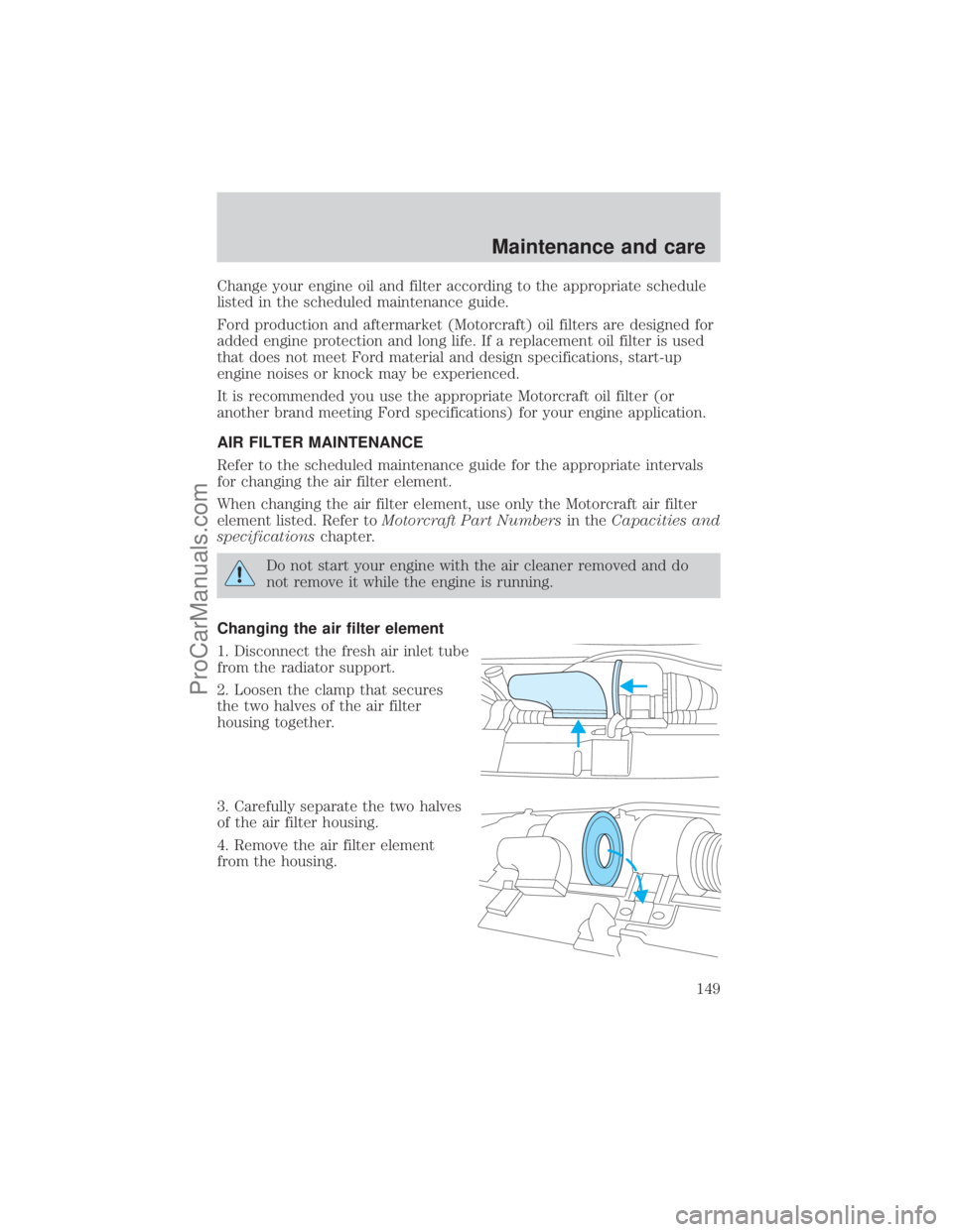 FORD E-350 2001  Owners Manual Change your engine oil and filter according to the appropriate schedule
listed in the scheduled maintenance guide.
Ford production and aftermarket (Motorcraft) oil filters are designed for
added engin