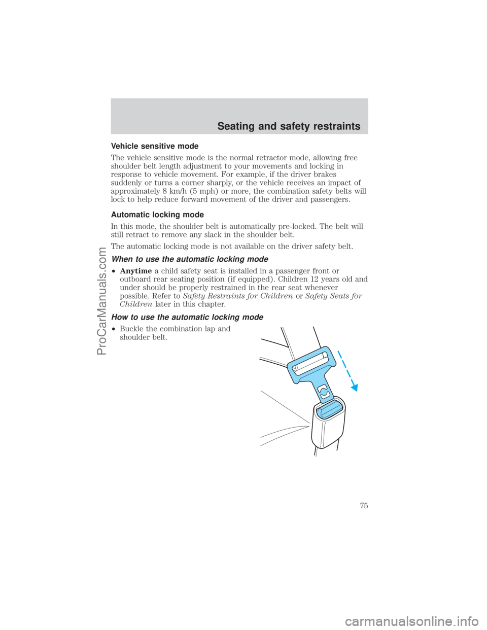 FORD E-350 2001 Manual PDF Vehicle sensitive mode
The vehicle sensitive mode is the normal retractor mode, allowing free
shoulder belt length adjustment to your movements and locking in
response to vehicle movement. For example