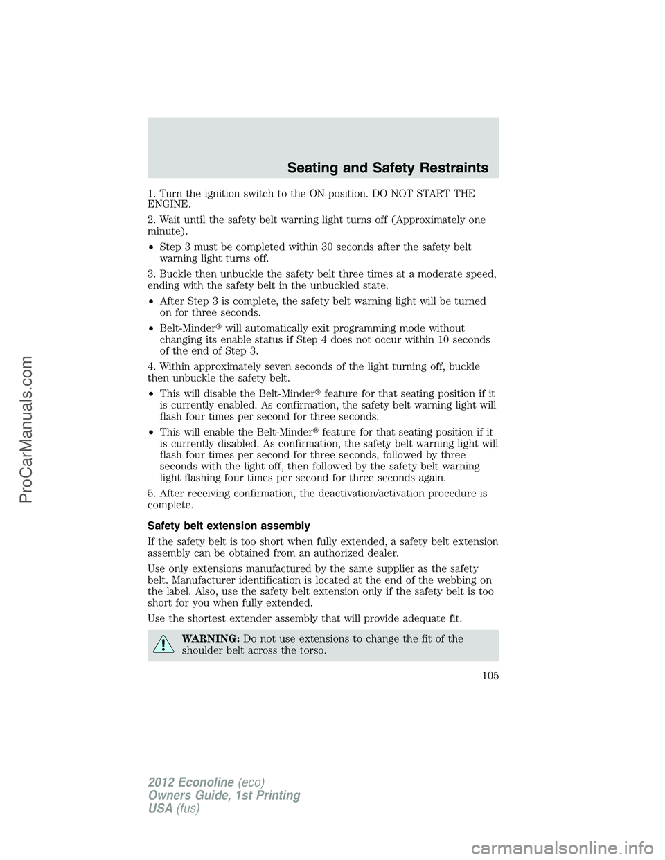 FORD E-350 2012 Owners Manual 1. Turn the ignition switch to the ON position. DO NOT START THE
ENGINE.
2. Wait until the safety belt warning light turns off (Approximately one
minute).
•Step 3 must be completed within 30 seconds FORD E-350 2012 Owners Manual 1. Turn the ignition switch to the ON position. DO NOT START THE
ENGINE.
2. Wait until the safety belt warning light turns off (Approximately one
minute).
•Step 3 must be completed within 30 seconds