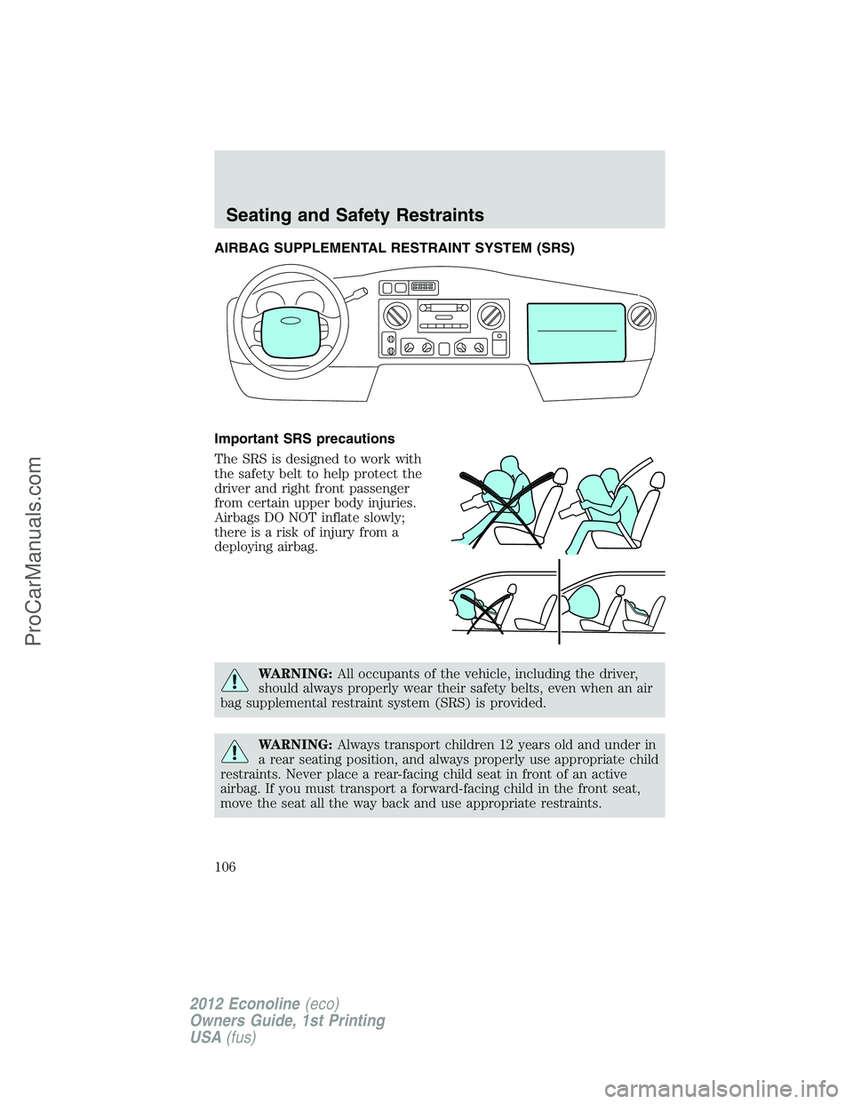 FORD E-350 2012 Owners Manual AIRBAG SUPPLEMENTAL RESTRAINT SYSTEM (SRS)
Important SRS precautions
The SRS is designed to work with
the safety belt to help protect the
driver and right front passenger
from certain upper body injur FORD E-350 2012 Owners Manual AIRBAG SUPPLEMENTAL RESTRAINT SYSTEM (SRS)
Important SRS precautions
The SRS is designed to work with
the safety belt to help protect the
driver and right front passenger
from certain upper body injur