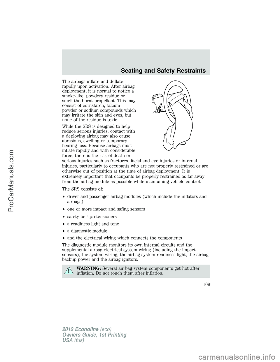 FORD E-350 2012 Owners Manual The airbags inflate and deflate
rapidly upon activation. After airbag
deployment, it is normal to notice a
smoke-like, powdery residue or
smell the burnt propellant. This may
consist of cornstarch, ta FORD E-350 2012 Owners Manual The airbags inflate and deflate
rapidly upon activation. After airbag
deployment, it is normal to notice a
smoke-like, powdery residue or
smell the burnt propellant. This may
consist of cornstarch, ta