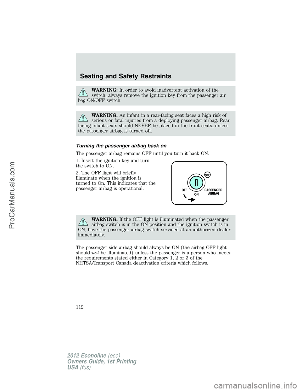 FORD E-350 2012  Owners Manual WARNING:In order to avoid inadvertent activation of the
switch, always remove the ignition key from the passenger air
bag ON/OFF switch.
WARNING:An infant in a rear-facing seat faces a high risk of
se