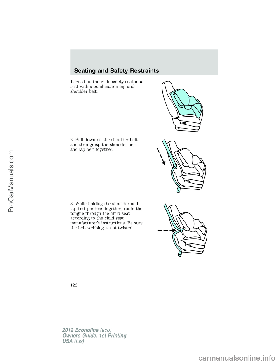 FORD E-350 2012  Owners Manual 1. Position the child safety seat in a
seat with a combination lap and
shoulder belt.
2. Pull down on the shoulder belt
and then grasp the shoulder belt
and lap belt together.
3. While holding the sho