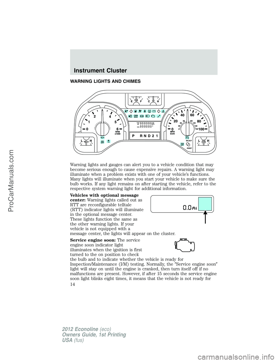 FORD E-350 2012 Owners Manual WARNING LIGHTS AND CHIMES
Warning lights and gauges can alert you to a vehicle condition that may
become serious enough to cause expensive repairs. A warning light may
illuminate when a problem exists FORD E-350 2012 Owners Manual WARNING LIGHTS AND CHIMES
Warning lights and gauges can alert you to a vehicle condition that may
become serious enough to cause expensive repairs. A warning light may
illuminate when a problem exists