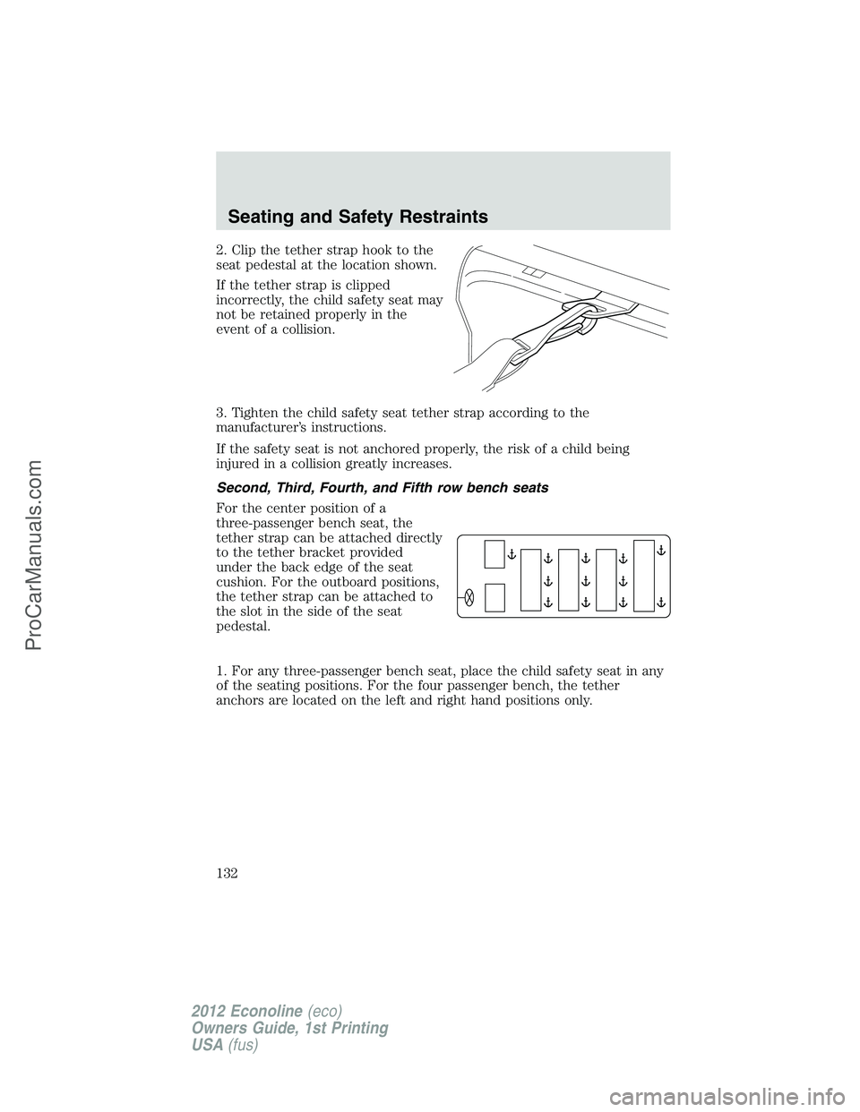 FORD E-350 2012  Owners Manual 2. Clip the tether strap hook to the
seat pedestal at the location shown.
If the tether strap is clipped
incorrectly, the child safety seat may
not be retained properly in the
event of a collision.
3.