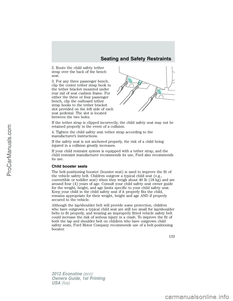 FORD E-350 2012  Owners Manual 2. Route the child safety tether
strap over the back of the bench
seat.
3. For any three passenger bench,
clip the center tether strap hook to
the tether bracket mounted under
rear rail of seat cushio