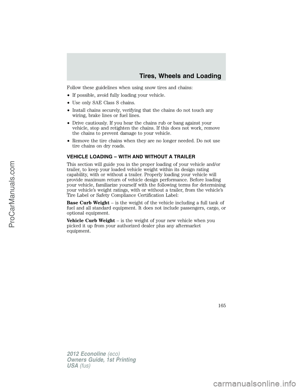 FORD E-350 2012 Owners Manual Follow these guidelines when using snow tires and chains:
•If possible, avoid fully loading your vehicle.
•Use only SAE Class S chains.
•Install chains securely, verifying that the chains do not FORD E-350 2012 Owners Manual Follow these guidelines when using snow tires and chains:
•If possible, avoid fully loading your vehicle.
•Use only SAE Class S chains.
•Install chains securely, verifying that the chains do not