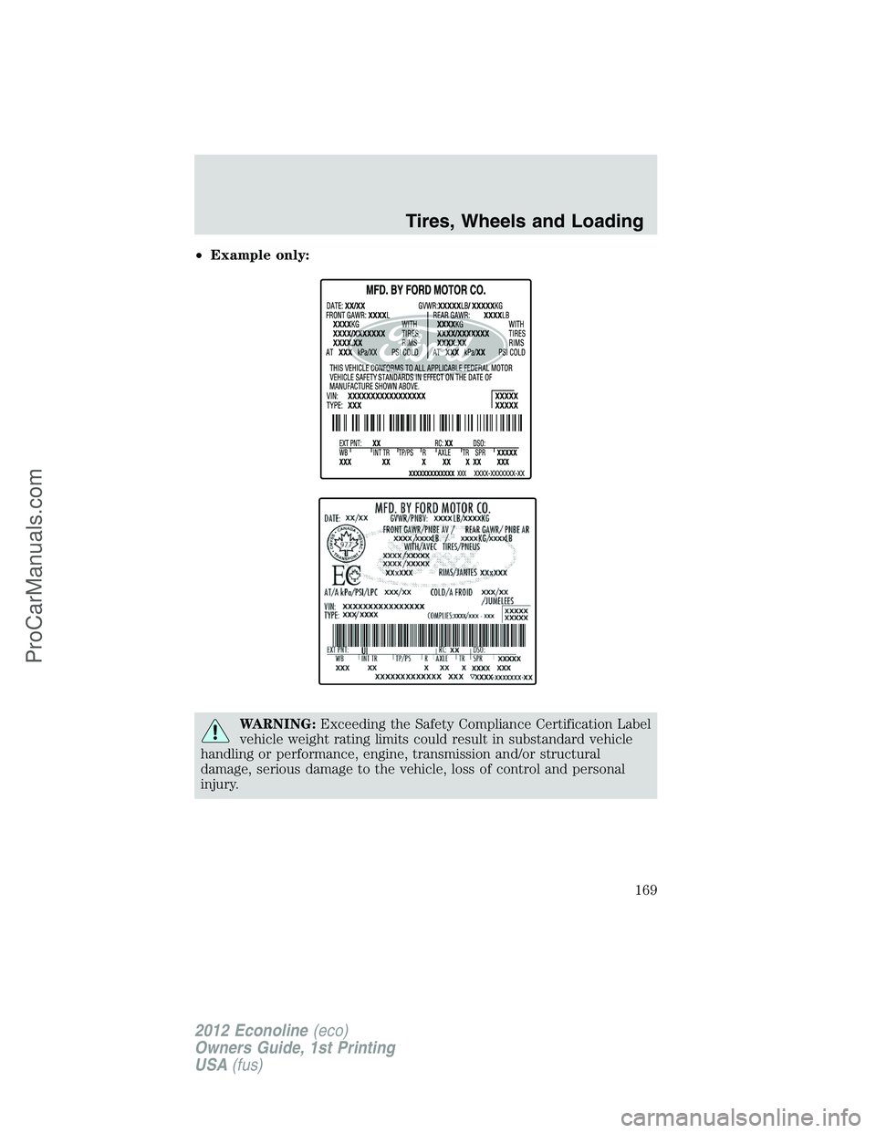 FORD E-350 2012 Owners Manual •Example only:
WARNING:Exceeding the Safety Compliance Certification Label
vehicle weight rating limits could result in substandard vehicle
handling or performance, engine, transmission and/or struc FORD E-350 2012 Owners Manual •Example only:
WARNING:Exceeding the Safety Compliance Certification Label
vehicle weight rating limits could result in substandard vehicle
handling or performance, engine, transmission and/or struc