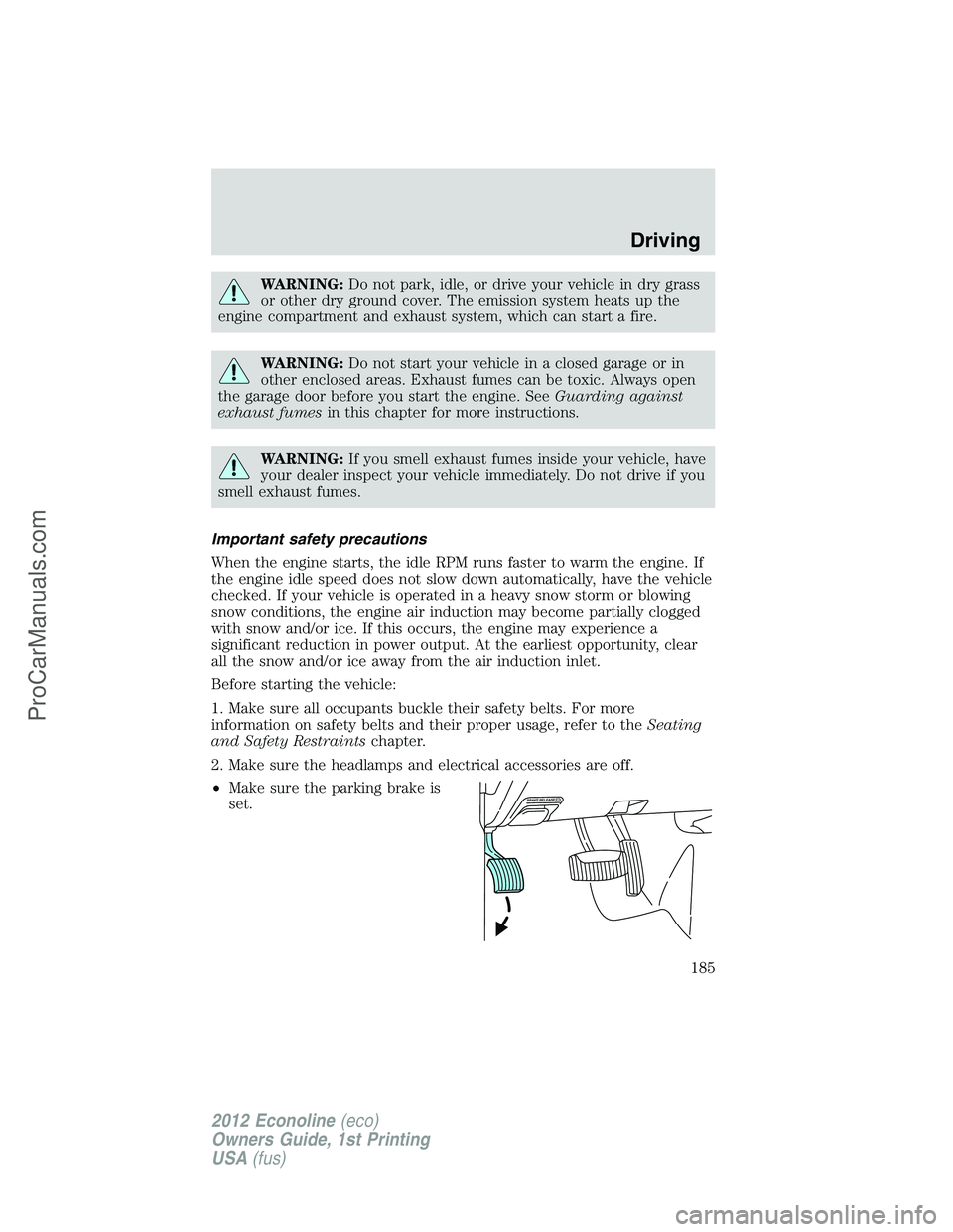 FORD E-350 2012  Owners Manual WARNING:Do not park, idle, or drive your vehicle in dry grass
or other dry ground cover. The emission system heats up the
engine compartment and exhaust system, which can start a fire.
WARNING:Do not 