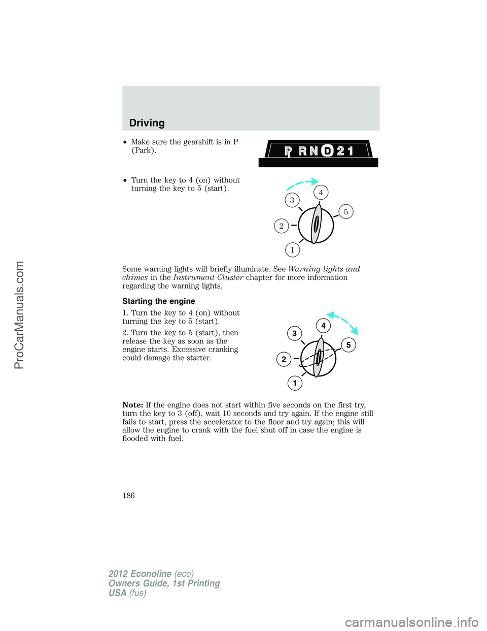 FORD E-350 2012  Owners Manual •Make sure the gearshift is in P
(Park).
•Turn the key to 4 (on) without
turning the key to 5 (start).
Some warning lights will briefly illuminate. SeeWarning lights and
chimesin theInstrument Clu