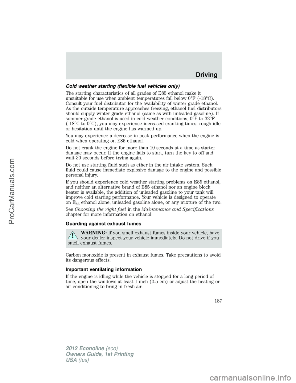 FORD E-350 2012  Owners Manual Cold weather starting (flexible fuel vehicles only)
The starting characteristics of all grades of E85 ethanol make it
unsuitable for use when ambient temperatures fall below 0°F (-18°C).
Consult you