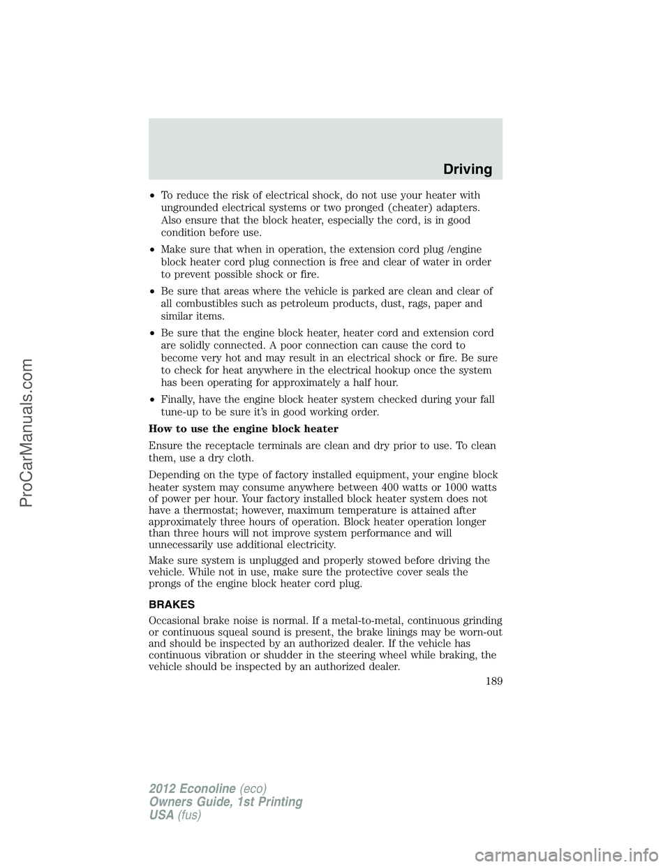FORD E-350 2012  Owners Manual •To reduce the risk of electrical shock, do not use your heater with
ungrounded electrical systems or two pronged (cheater) adapters.
Also ensure that the block heater, especially the cord, is in go
