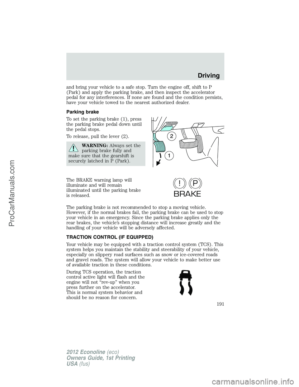 FORD E-350 2012  Owners Manual and bring your vehicle to a safe stop. Turn the engine off, shift to P
(Park) and apply the parking brake, and then inspect the accelerator
pedal for any interferences. If none are found and the condi