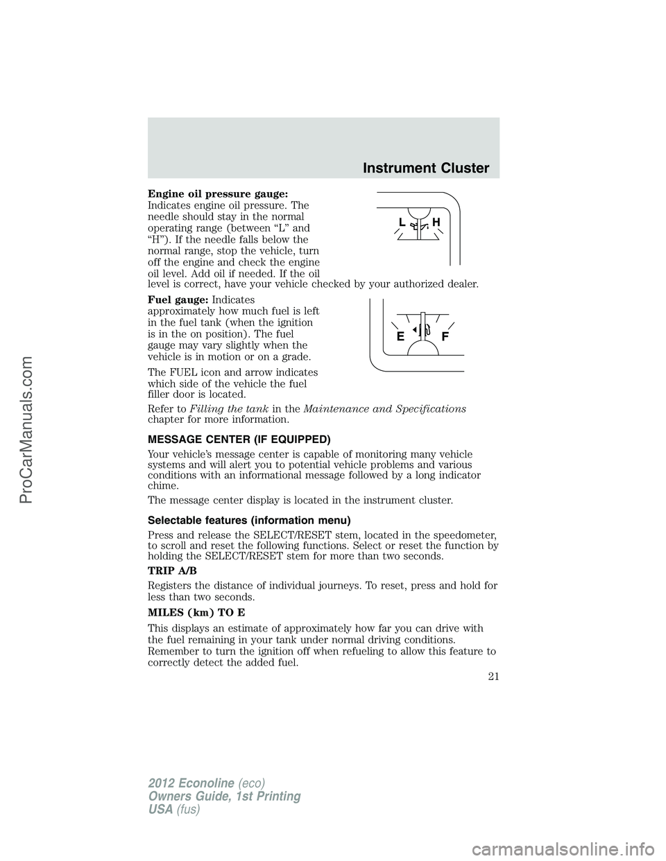 FORD E-350 2012 Owners Manual Engine oil pressure gauge:
Indicates engine oil pressure. The
needle should stay in the normal
operating range (between “L” and
“H”). If the needle falls below the
normal range, stop the vehic FORD E-350 2012 Owners Manual Engine oil pressure gauge:
Indicates engine oil pressure. The
needle should stay in the normal
operating range (between “L” and
“H”). If the needle falls below the
normal range, stop the vehic