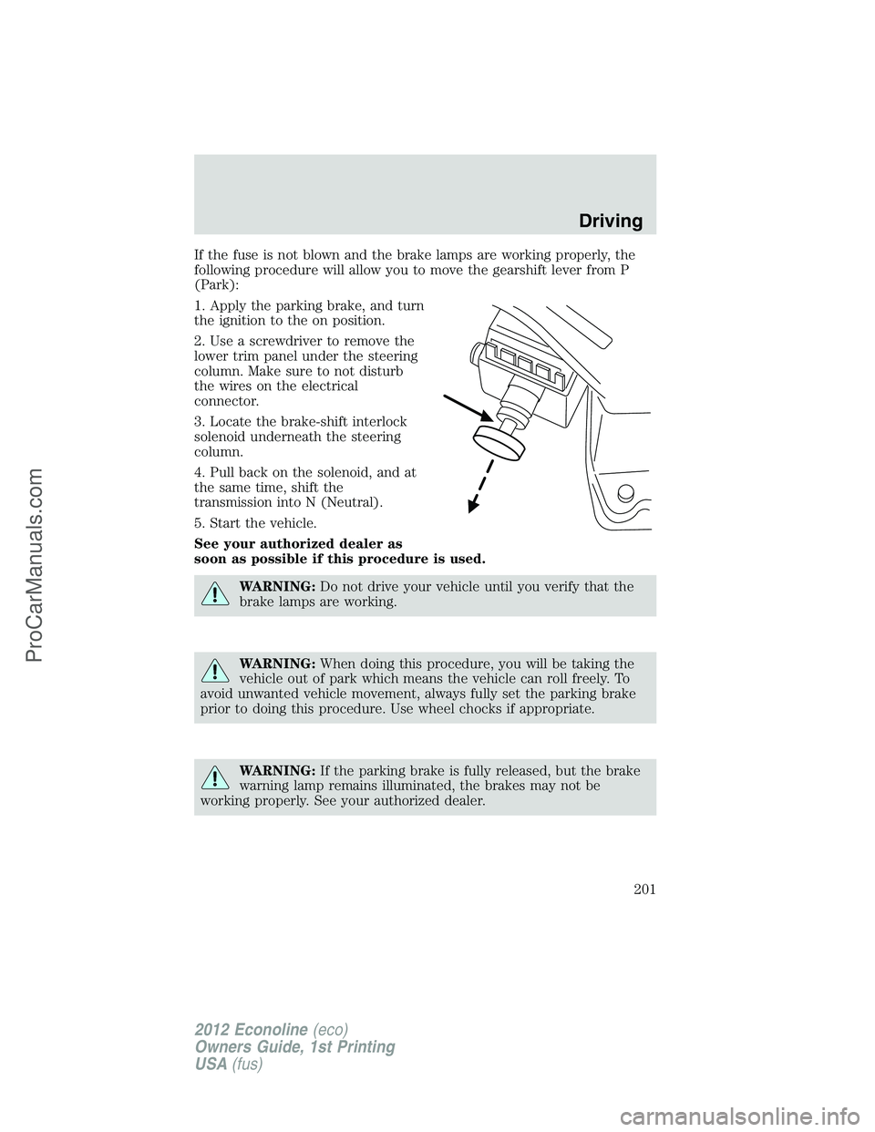 FORD E-350 2012 Owners Manual If the fuse is not blown and the brake lamps are working properly, the
following procedure will allow you to move the gearshift lever from P
(Park):
1. Apply the parking brake, and turn
the ignition t FORD E-350 2012 Owners Manual If the fuse is not blown and the brake lamps are working properly, the
following procedure will allow you to move the gearshift lever from P
(Park):
1. Apply the parking brake, and turn
the ignition t