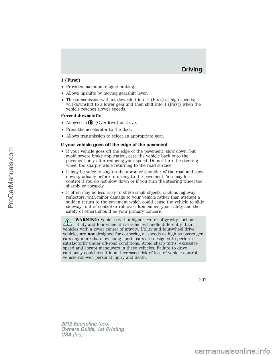 FORD E-350 2012 Owners Manual 1 (First)
•Provides maximum engine braking.
•Allows upshifts by moving gearshift lever.
•The transmission will not downshift into 1 (First) at high speeds; it
will downshift to a lower gear and FORD E-350 2012 Owners Manual 1 (First)
•Provides maximum engine braking.
•Allows upshifts by moving gearshift lever.
•The transmission will not downshift into 1 (First) at high speeds; it
will downshift to a lower gear and