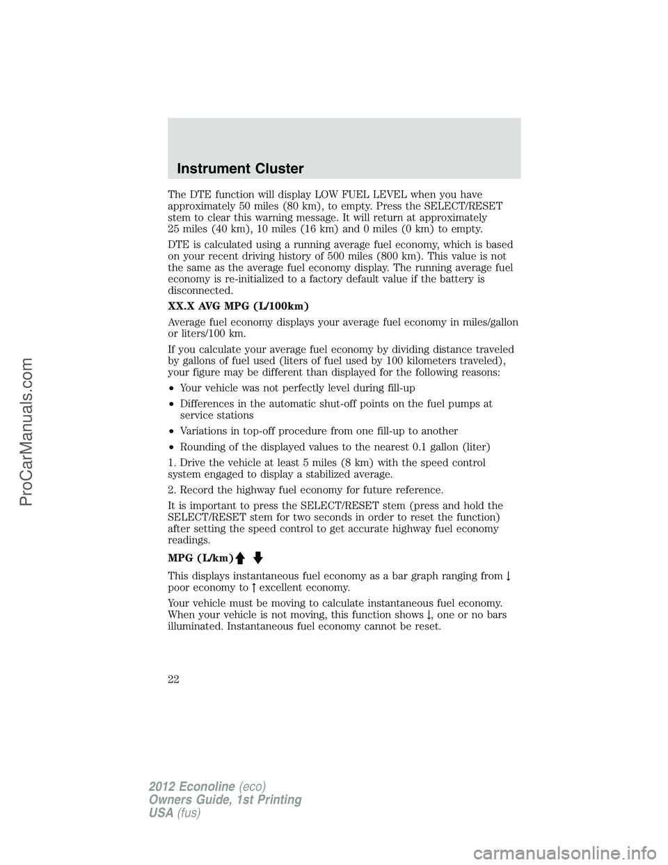 FORD E-350 2012 Owners Manual The DTE function will display LOW FUEL LEVEL when you have
approximately 50 miles (80 km), to empty. Press the SELECT/RESET
stem to clear this warning message. It will return at approximately
25 miles FORD E-350 2012 Owners Manual The DTE function will display LOW FUEL LEVEL when you have
approximately 50 miles (80 km), to empty. Press the SELECT/RESET
stem to clear this warning message. It will return at approximately
25 miles
