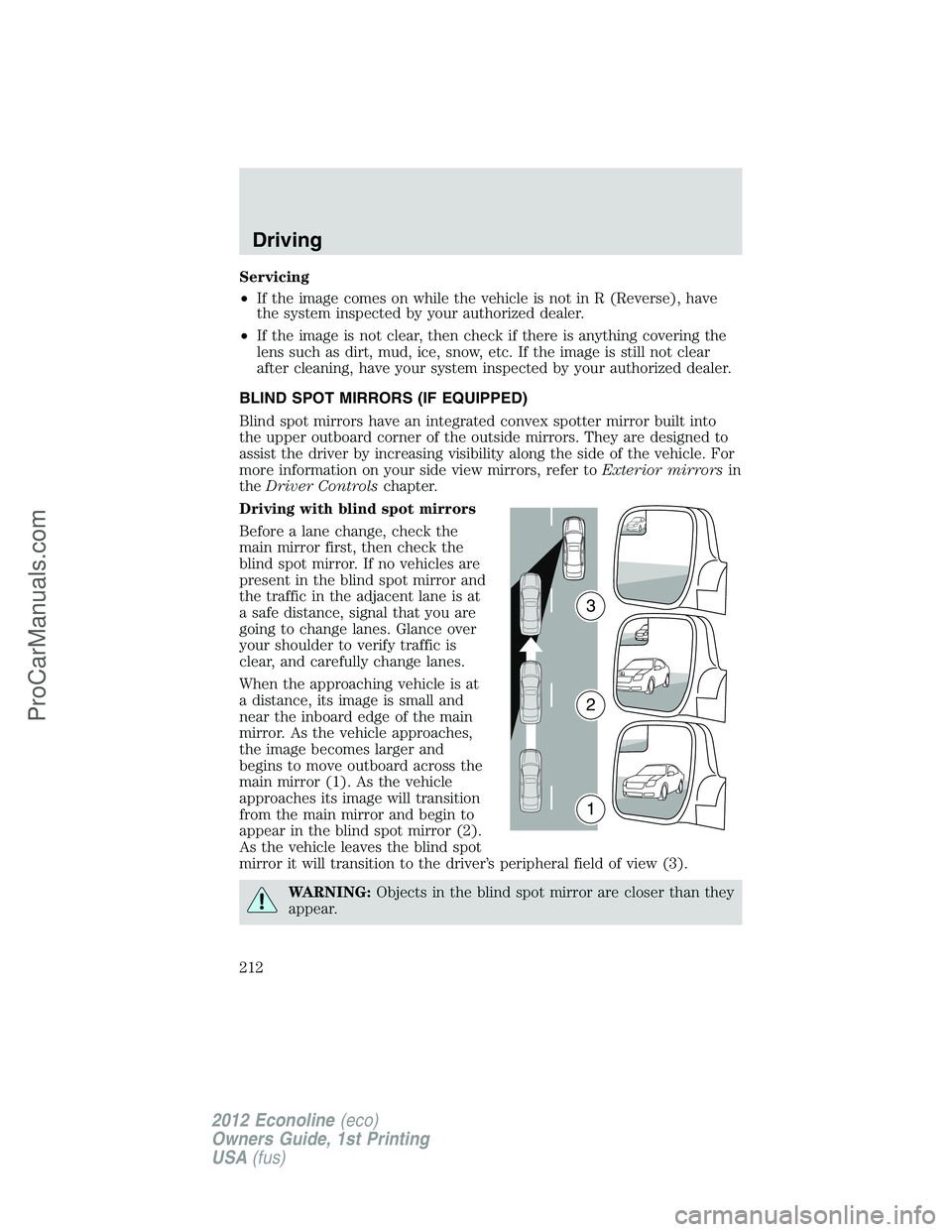 FORD E-350 2012  Owners Manual Servicing
•If the image comes on while the vehicle is not in R (Reverse), have
the system inspected by your authorized dealer.
•If the image is not clear, then check if there is anything covering 