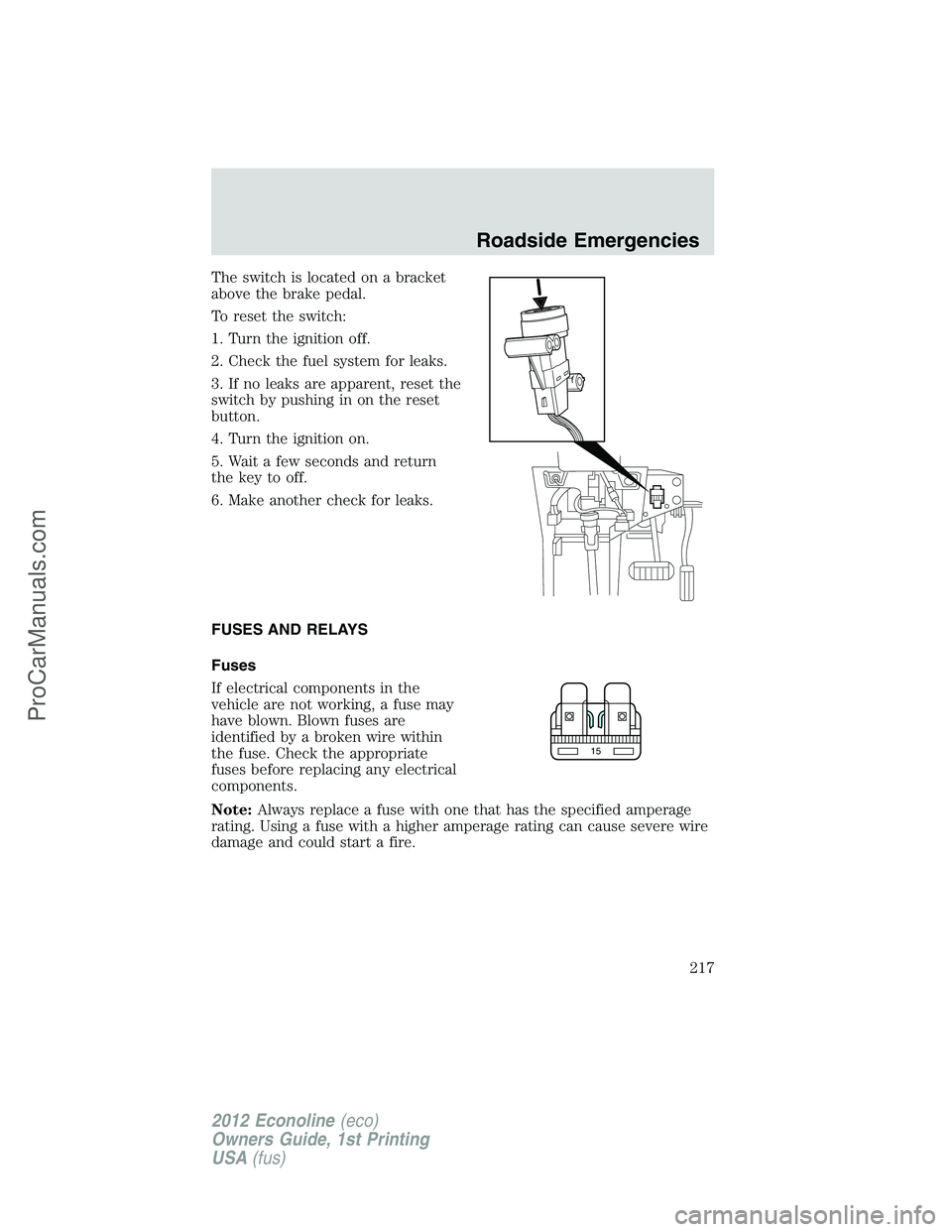 FORD E-350 2012  Owners Manual The switch is located on a bracket
above the brake pedal.
To reset the switch:
1. Turn the ignition off.
2. Check the fuel system for leaks.
3. If no leaks are apparent, reset the
switch by pushing in