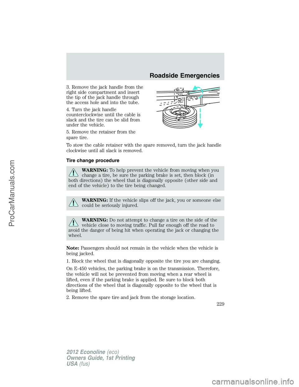 FORD E-350 2012  Owners Manual 3. Remove the jack handle from the
right side compartment and insert
the tip of the jack handle through
the access hole and into the tube.
4. Turn the jack handle
counterclockwise until the cable is
s