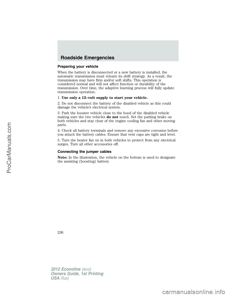 FORD E-350 2012 Owners Manual Preparing your vehicle
When the battery is disconnected or a new battery is installed, the
automatic transmission must relearn its shift strategy. As a result, the
transmission may have firm and/or so FORD E-350 2012 Owners Manual Preparing your vehicle
When the battery is disconnected or a new battery is installed, the
automatic transmission must relearn its shift strategy. As a result, the
transmission may have firm and/or so