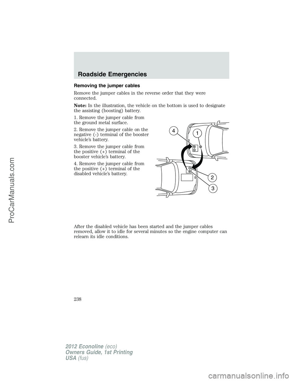 FORD E-350 2012 Owners Manual Removing the jumper cables
Remove the jumper cables in the reverse order that they were
connected.
Note:In the illustration, the vehicle on the bottom is used to designate
the assisting (boosting) bat FORD E-350 2012 Owners Manual Removing the jumper cables
Remove the jumper cables in the reverse order that they were
connected.
Note:In the illustration, the vehicle on the bottom is used to designate
the assisting (boosting) bat