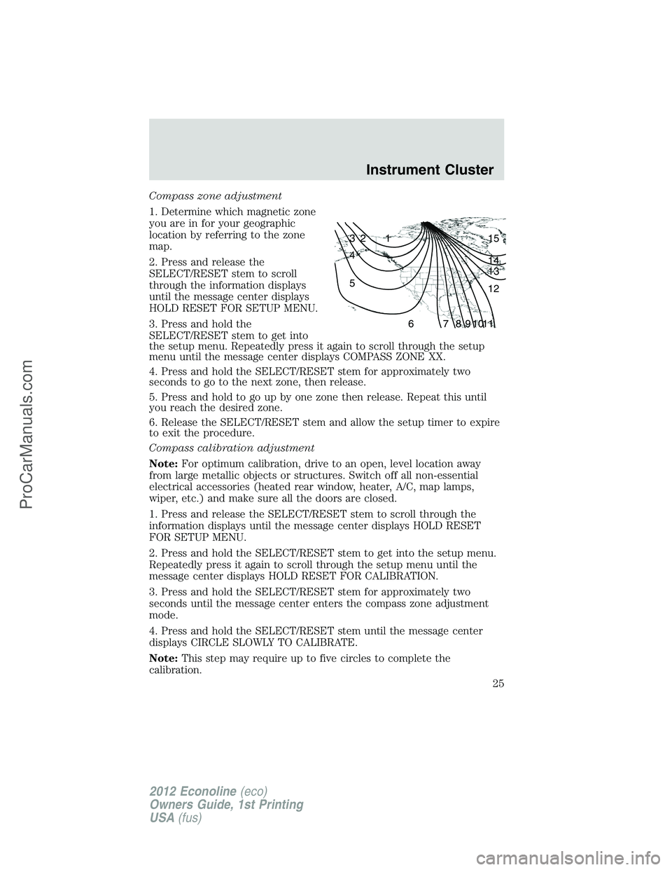 FORD E-350 2012 Owners Manual Compass zone adjustment
1. Determine which magnetic zone
you are in for your geographic
location by referring to the zone
map.
2. Press and release the
SELECT/RESET stem to scroll
through the informat FORD E-350 2012 Owners Manual Compass zone adjustment
1. Determine which magnetic zone
you are in for your geographic
location by referring to the zone
map.
2. Press and release the
SELECT/RESET stem to scroll
through the informat