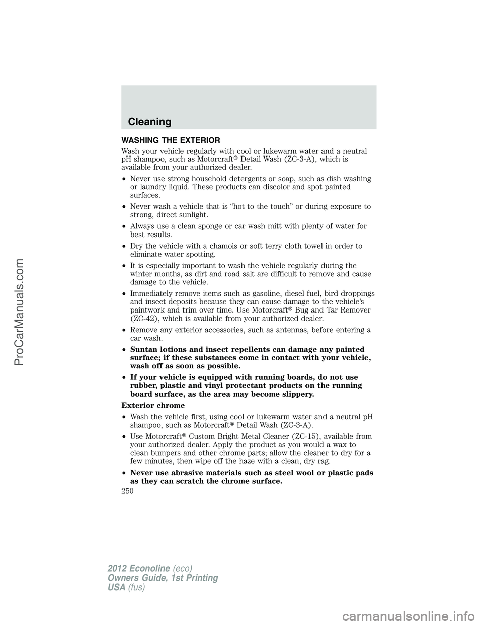 FORD E-350 2012  Owners Manual WASHING THE EXTERIOR
Wash your vehicle regularly with cool or lukewarm water and a neutral
pH shampoo, such as MotorcraftDetail Wash (ZC-3-A), which is
available from your authorized dealer.
•Never