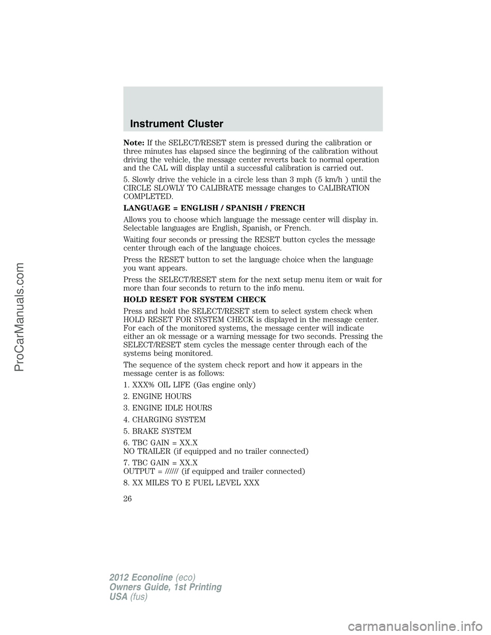 FORD E-350 2012 Owners Manual Note:If the SELECT/RESET stem is pressed during the calibration or
three minutes has elapsed since the beginning of the calibration without
driving the vehicle, the message center reverts back to norm FORD E-350 2012 Owners Manual Note:If the SELECT/RESET stem is pressed during the calibration or
three minutes has elapsed since the beginning of the calibration without
driving the vehicle, the message center reverts back to norm