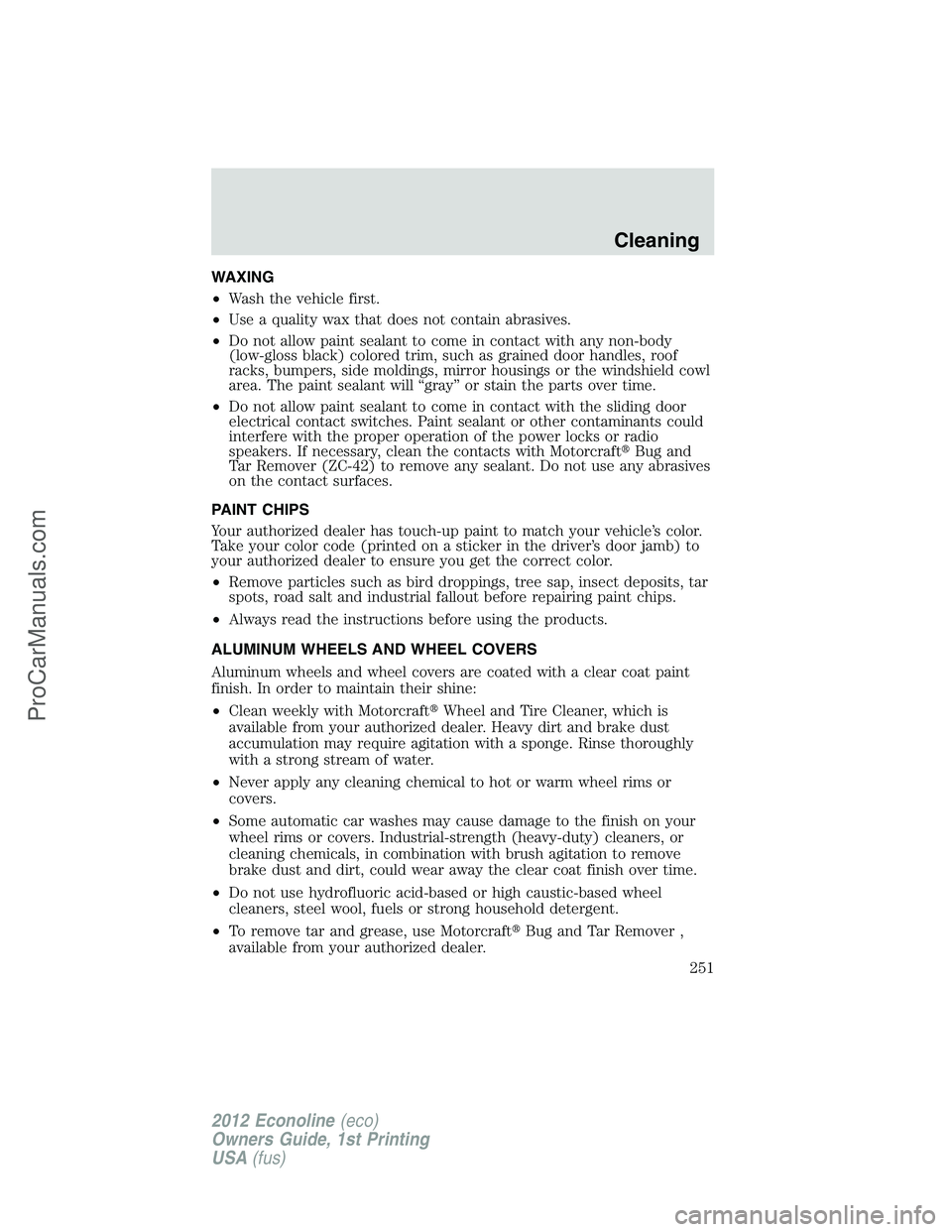 FORD E-350 2012 Owners Manual WAXING
•Wash the vehicle first.
•Use a quality wax that does not contain abrasives.
•Do not allow paint sealant to come in contact with any non-body
(low-gloss black) colored trim, such as grain FORD E-350 2012 Owners Manual WAXING
•Wash the vehicle first.
•Use a quality wax that does not contain abrasives.
•Do not allow paint sealant to come in contact with any non-body
(low-gloss black) colored trim, such as grain