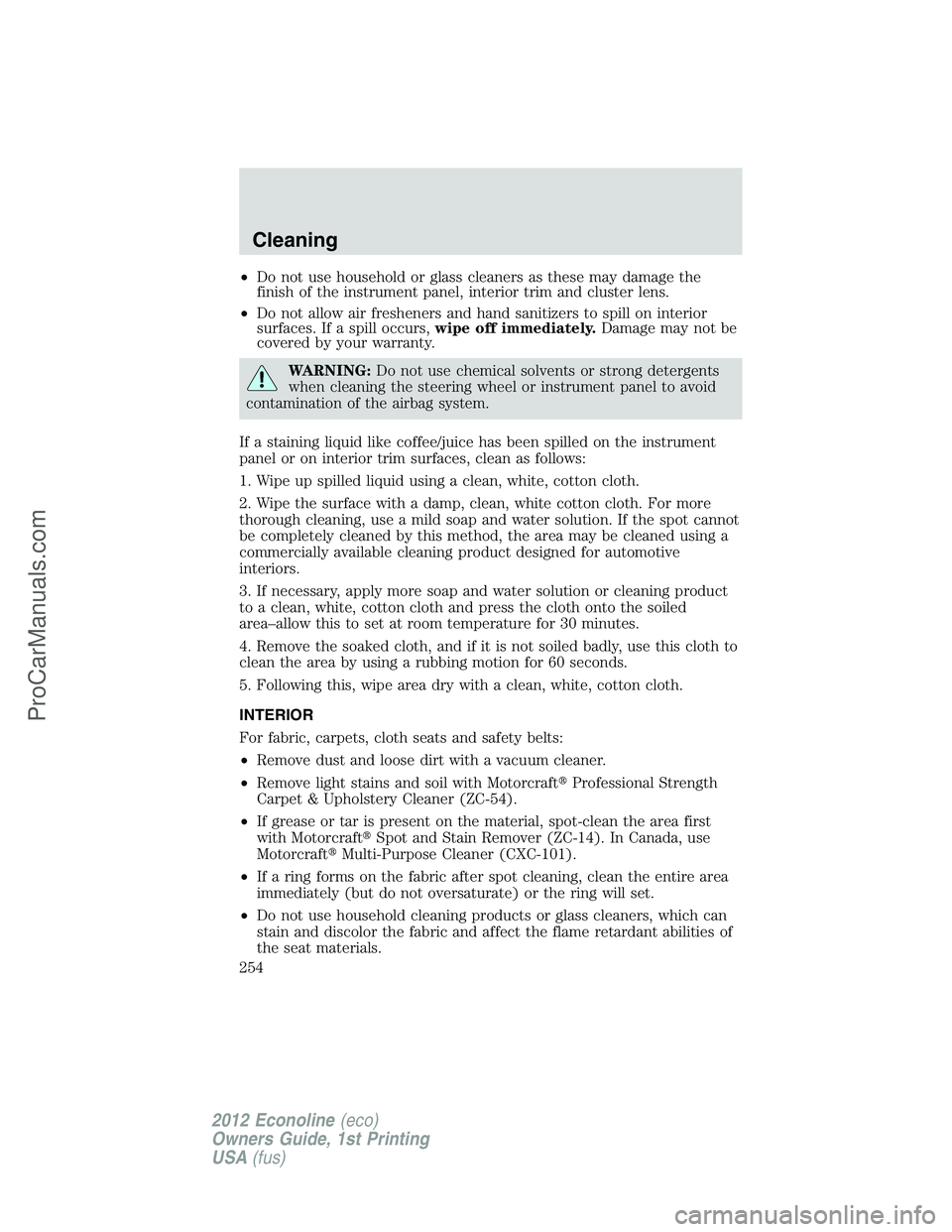 FORD E-350 2012 Owners Manual •Do not use household or glass cleaners as these may damage the
finish of the instrument panel, interior trim and cluster lens.
•Do not allow air fresheners and hand sanitizers to spill on interio FORD E-350 2012 Owners Manual •Do not use household or glass cleaners as these may damage the
finish of the instrument panel, interior trim and cluster lens.
•Do not allow air fresheners and hand sanitizers to spill on interio