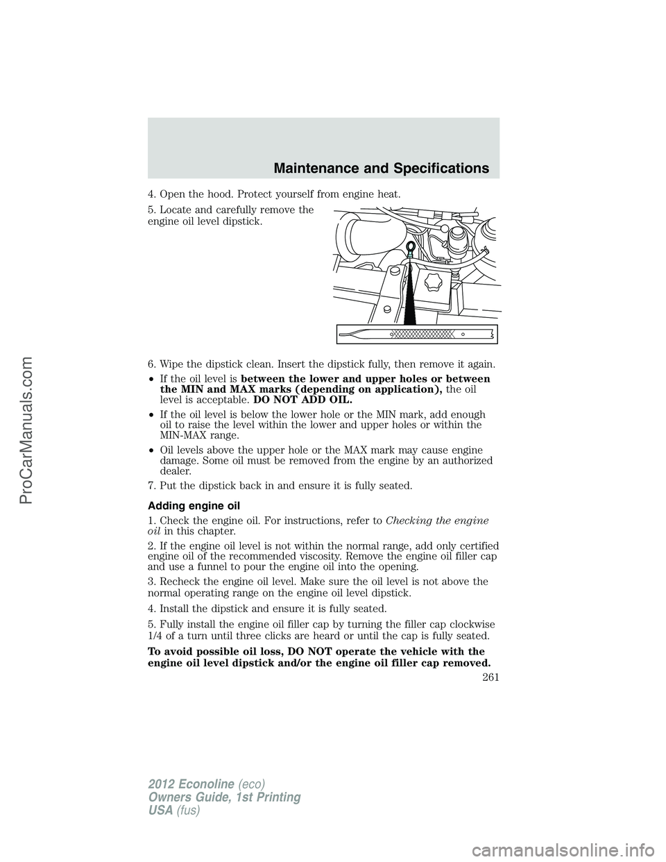 FORD E-350 2012  Owners Manual 4. Open the hood. Protect yourself from engine heat.
5. Locate and carefully remove the
engine oil level dipstick.
6. Wipe the dipstick clean. Insert the dipstick fully, then remove it again.
•If th