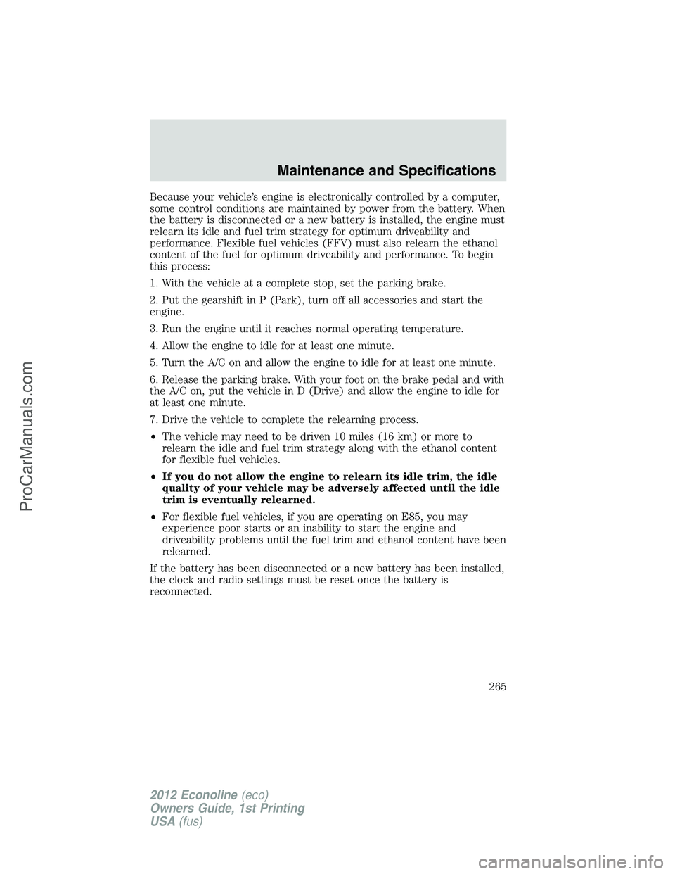 FORD E-350 2012  Owners Manual Because your vehicle’s engine is electronically controlled by a computer,
some control conditions are maintained by power from the battery. When
the battery is disconnected or a new battery is insta
