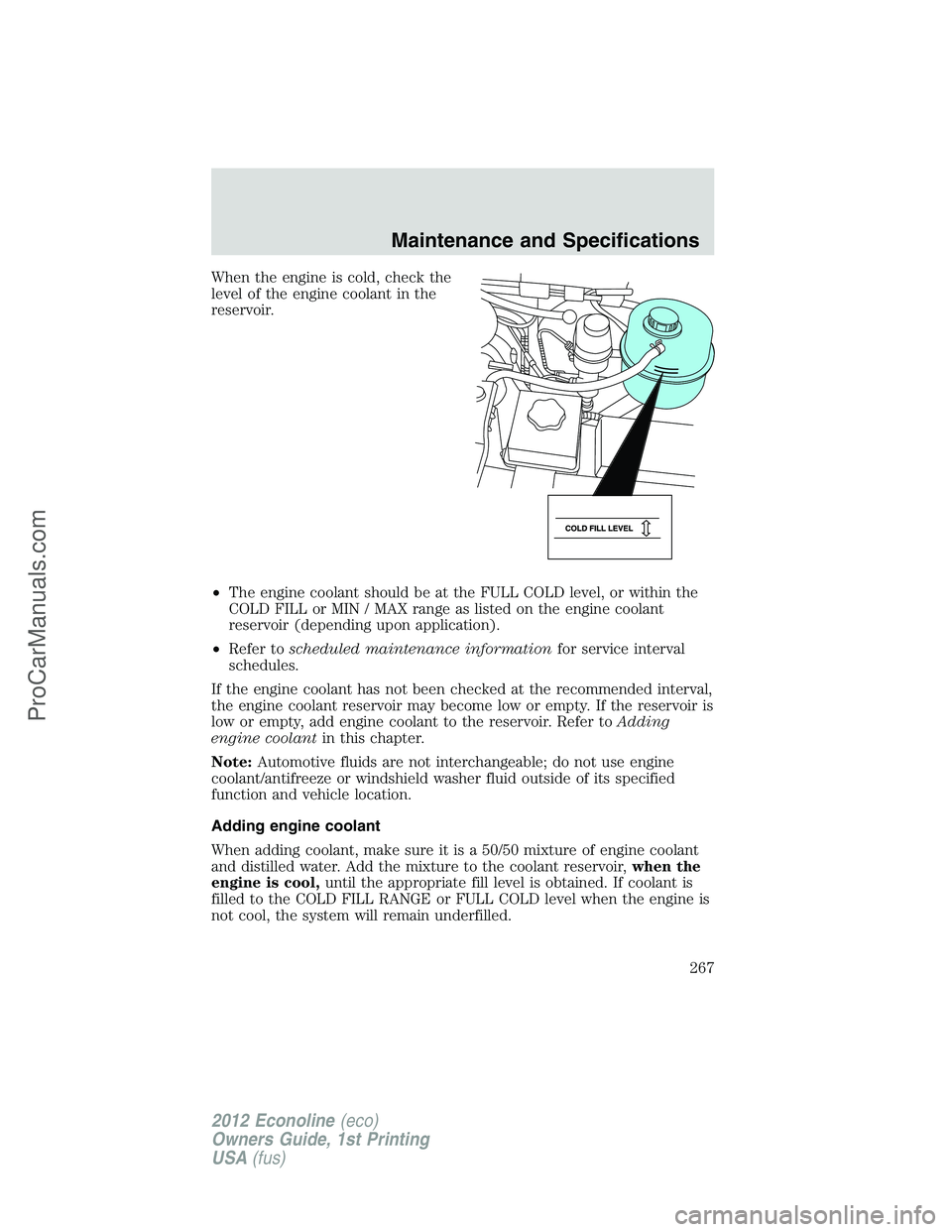 FORD E-350 2012  Owners Manual When the engine is cold, check the
level of the engine coolant in the
reservoir.
•The engine coolant should be at the FULL COLD level, or within the
COLD FILL or MIN / MAX range as listed on the eng