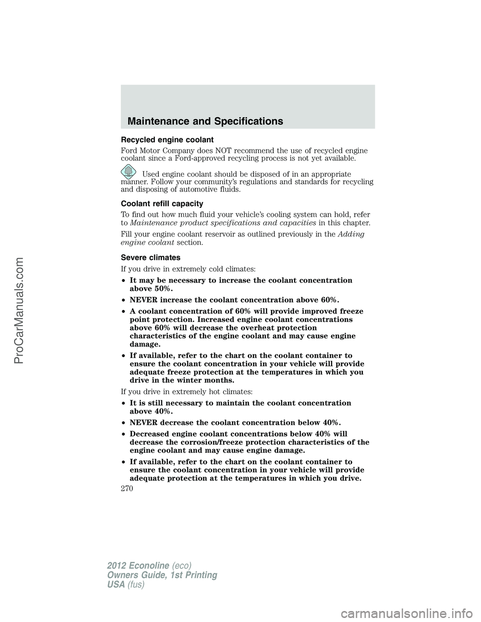 FORD E-350 2012  Owners Manual Recycled engine coolant
Ford Motor Company does NOT recommend the use of recycled engine
coolant since a Ford-approved recycling process is not yet available.
Used engine coolant should be disposed of