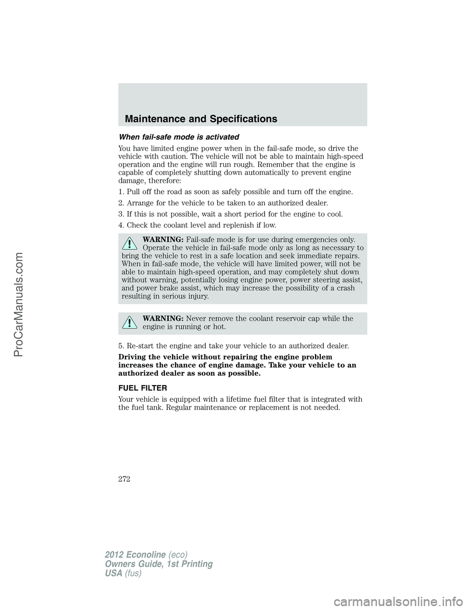 FORD E-350 2012 Owners Manual When fail-safe mode is activated
You have limited engine power when in the fail-safe mode, so drive the
vehicle with caution. The vehicle will not be able to maintain high-speed
operation and the engi FORD E-350 2012 Owners Manual When fail-safe mode is activated
You have limited engine power when in the fail-safe mode, so drive the
vehicle with caution. The vehicle will not be able to maintain high-speed
operation and the engi