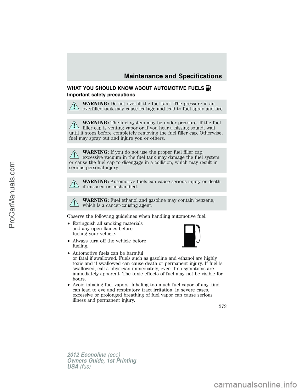 FORD E-350 2012 Owners Manual WHAT YOU SHOULD KNOW ABOUT AUTOMOTIVE FUELS
Important safety precautions
WARNING:Do not overfill the fuel tank. The pressure in an
overfilled tank may cause leakage and lead to fuel spray and fire.
WA FORD E-350 2012 Owners Manual WHAT YOU SHOULD KNOW ABOUT AUTOMOTIVE FUELS
Important safety precautions
WARNING:Do not overfill the fuel tank. The pressure in an
overfilled tank may cause leakage and lead to fuel spray and fire.
WA