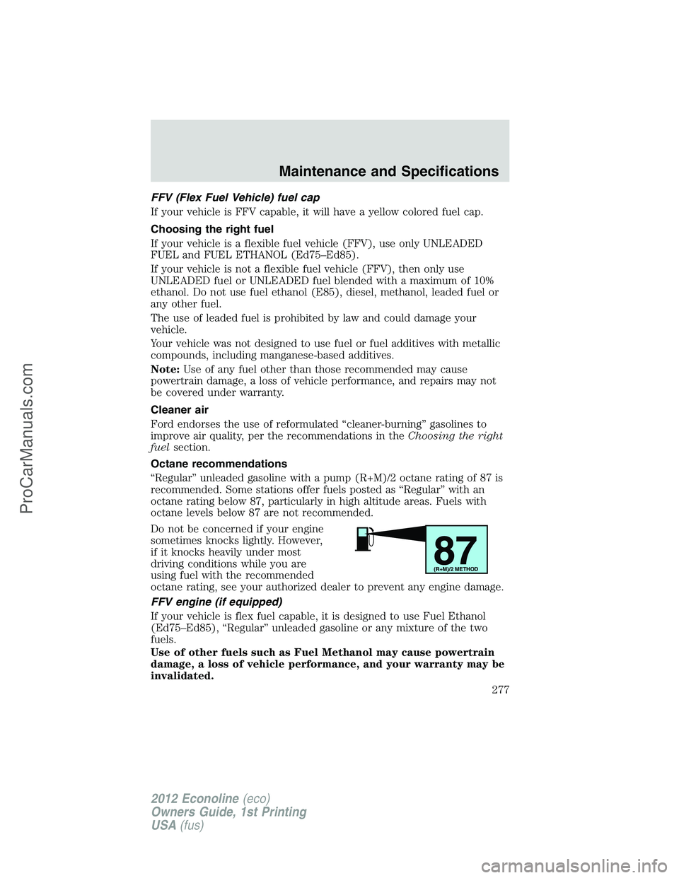 FORD E-350 2012 Owners Manual FFV (Flex Fuel Vehicle) fuel cap
If your vehicle is FFV capable, it will have a yellow colored fuel cap.
Choosing the right fuel
If your vehicle is a flexible fuel vehicle (FFV), use only UNLEADED
FUE FORD E-350 2012 Owners Manual FFV (Flex Fuel Vehicle) fuel cap
If your vehicle is FFV capable, it will have a yellow colored fuel cap.
Choosing the right fuel
If your vehicle is a flexible fuel vehicle (FFV), use only UNLEADED
FUE