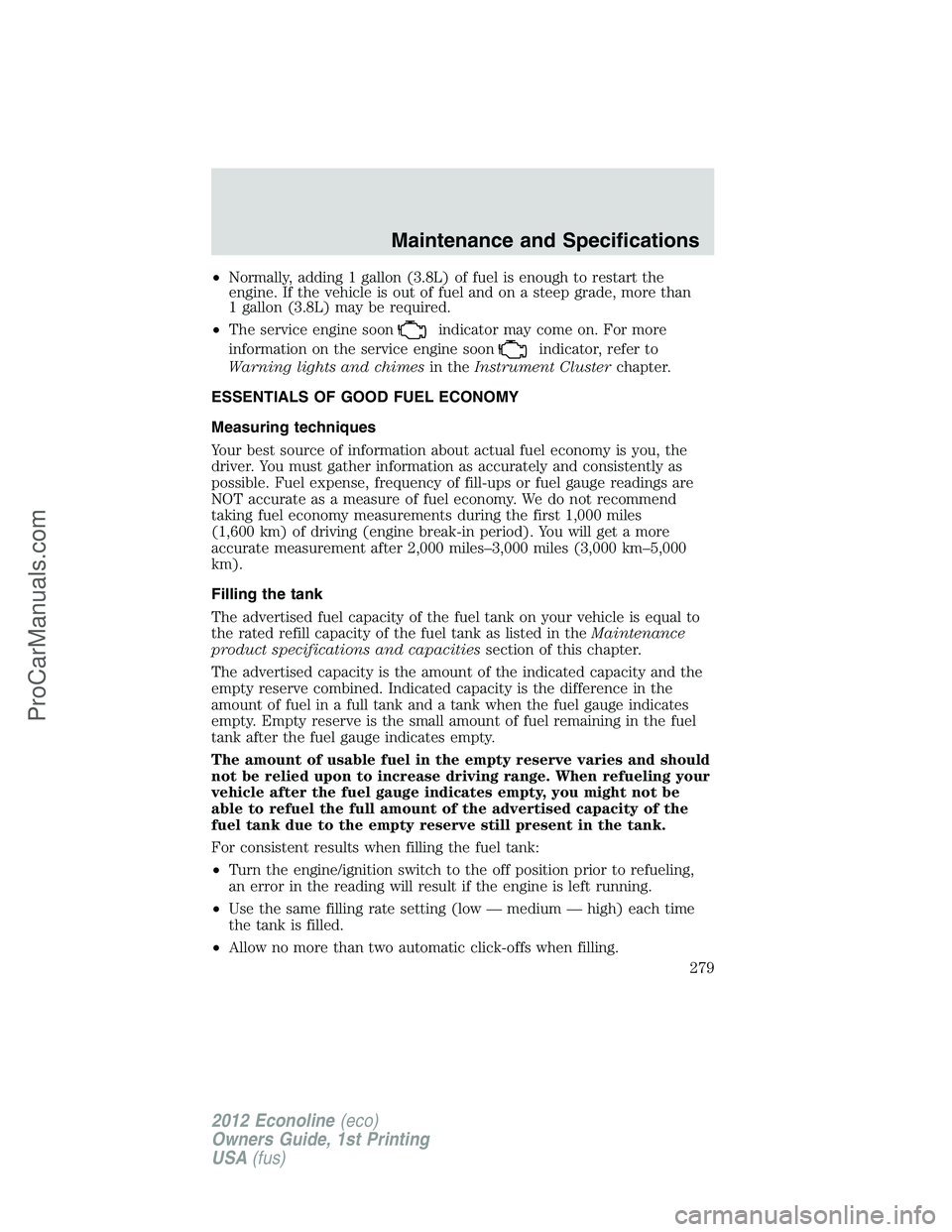 FORD E-350 2012 Owners Manual •Normally, adding 1 gallon (3.8L) of fuel is enough to restart the
engine. If the vehicle is out of fuel and on a steep grade, more than
1 gallon (3.8L) may be required.
•The service engine soon
i FORD E-350 2012 Owners Manual •Normally, adding 1 gallon (3.8L) of fuel is enough to restart the
engine. If the vehicle is out of fuel and on a steep grade, more than
1 gallon (3.8L) may be required.
•The service engine soon
i